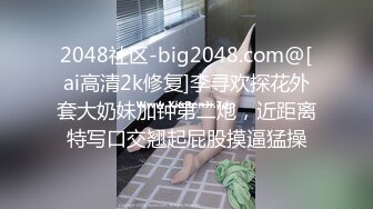 2048社区-big2048.com@[ai高清2k修复]李寻欢探花外套大奶妹加钟第二炮，近距离特写口交翘起屁股摸逼猛操