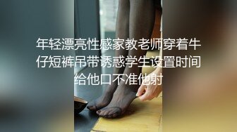 年轻漂亮性感家教老师穿着牛仔短裤吊带诱惑学生设置时间给他口不准他射