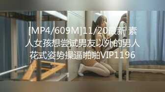 [MP4/609M]11/20最新 素人女孩想尝试男友以外的男人花式姿势操逼啪啪VIP1196