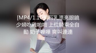 [MP4/1.1GB]巨乳漂亮眼鏡少婦吃雞啪啪 上位騎乘全自動 奶子嘩嘩 爽叫連連