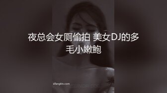 夜总会女厕偷拍 美女DJ的多毛小嫩鲍