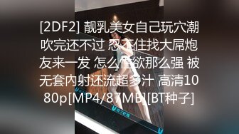 [2DF2] 靓乳美女自己玩穴潮吹完还不过 忍不住找大屌炮友来一发 怎么性欲那么强 被无套內射还流超多汁 高清1080p[MP4/87MB][BT种子]