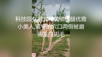 科技园女厕套裙装细长腿优雅小美人,紧窄的穴口两侧被磨得发白无毛