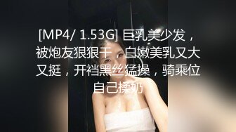 [MP4/ 1.53G] 巨乳美少发，被炮友狠狠干，白嫩美乳又大又挺，开裆黑丝猛操，骑乘位自己揉奶