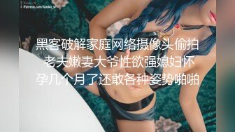 黑客破解家庭网络摄像头偷拍 老夫嫩妻大爷性欲强媳妇怀孕几个月了还敢各种姿势啪啪