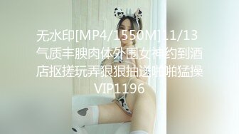 无水印[MP4/1550M]11/13 气质丰腴肉体外围女神约到酒店抠搓玩弄狠狠抽送啪啪猛操VIP1196