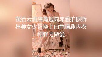 萤石云酒店情趣圆床偷拍穆斯林美女少妇换上白色情趣内衣和胖男做爱