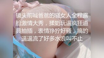 镜头前喊爸爸的骚女人全程露脸激情大秀，揉奶玩逼疯狂道具抽插，表情狰狞好骚，搞的逼逼流了好多水浪叫不止