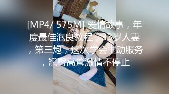 [MP4/ 575M] 爱情故事，年度最佳泡良教程，33岁人妻，第三炮，这次学会主动服务，翘臀高耸激情不停止