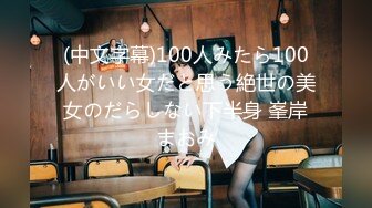 (中文字幕)100人みたら100人がいい女だと思う絶世の美女のだらしない下半身 峯岸まおみ