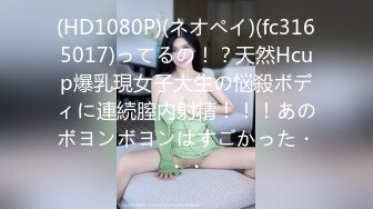 (HD1080P)(ネオペイ)(fc3165017)ってるの！？天然Hcup爆乳現女子大生の悩殺ボディに連続膣内射精！！！あのボヨンボヨンはすごかった・・・