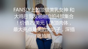 FANSLY上的顶级美乳女神 和大鸡巴男友啪啪自拍4部集合！价值29美元！绝顶肉体，最大亮点是美的大奶子，深插就抽搐