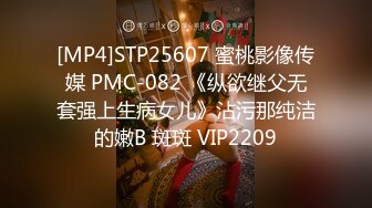 [MP4]STP25607 蜜桃影像传媒 PMC-082 《纵欲继父无套强上生病女儿》沾污那纯洁的嫩B 斑斑 VIP2209