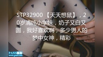 STP32900 【天天想鼠】，20岁清纯小学妹，奶子又白又圆，我好喜欢啊，多少男人的梦中女神，精彩