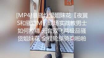 [MP4]最骚性爱姐妹花〖夜翼S和骚猫M〗现场实战教男士如何控精 无套双飞两极品骚货姐妹花 全程轮操骑乘啪啪