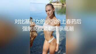 对比基尼女的小穴涂上春药后强制高衩紧勒痉挛高潮