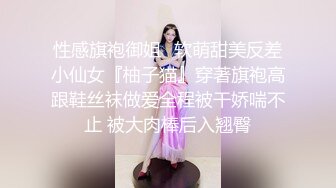 性感旗袍御姐✅软萌甜美反差小仙女『柚子猫』穿著旗袍高跟鞋丝袜做爱全程被干娇喘不止 被大肉棒后入翘臀