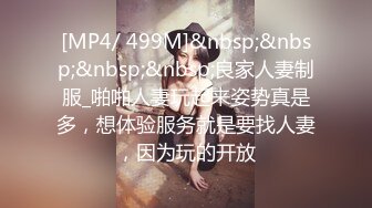 [MP4/ 499M]&nbsp;&nbsp;&nbsp;&nbsp;良家人妻制服_啪啪人妻玩起来姿势真是多，想体验服务就是要找人妻，因为玩的开放