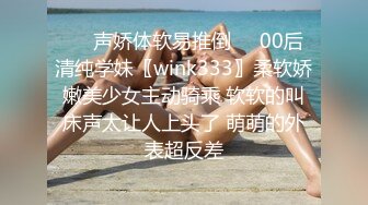 ❤️声娇体软易推倒❤️00后清纯学妹〖wink333〗柔软娇嫩美少女主动骑乘 软软的叫床声太让人上头了 萌萌的外表超反差