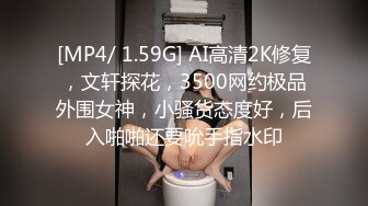 [MP4/ 1.59G] AI高清2K修复，文轩探花，3500网约极品外围女神，小骚货态度好，后入啪啪还要吮手指水印