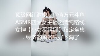 顶级网红泄密！价值万元斗鱼ASMR四大女主播之清纯路线女神【小女巫露娜】私定全集，经济的萧条只好下海了