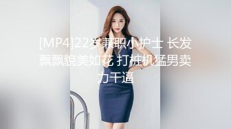 [MP4]22岁兼职小护士 长发飘飘貌美如花 打桩机猛男卖力干逼