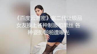 《百度云泄密》富二代让极品女友换上各种制服和黑丝 各种姿势啪啪遭曝光