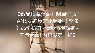 《新品顶流资源》明星气质PANS女神反差小姐姐【李沫】高价私拍~情趣透视旗袍~三点全露T内和没穿一样2