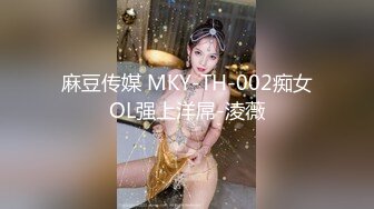 麻豆传媒 MKY-TH-002痴女OL强上洋屌-淩薇