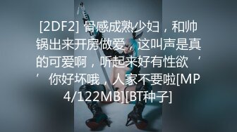 [2DF2] 骨感成熟少妇，和帅锅出来开房做爱，这叫声是真的可爱啊，听起来好有性欲‘’你好坏哦，人家不要啦[MP4/122MB][BT种子]