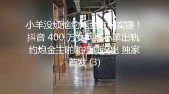 小羊没烦恼约炮金主被实锤！抖音 400 万女网红小羊出轨 约炮金主啪啪视频流出 独家首发 (3)