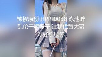 辣椒原创 HPP-0038 泳池畔乱伦干爆嫂子 让我代替大哥好好照顾你