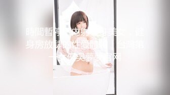 時間暫停下內射健身美女，健身房放肆的性愛體驗｜台灣第一女優吳夢夢官网