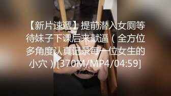 【新片速遞】提前潜入女厕等待妹子下课后来献逼（全方位多角度认真记录每一位女生的小穴）[370M/MP4/04:59]