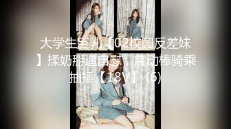 大学生巨乳【02校园反差妹】揉奶掰逼自慰，震动棒骑乘抽插【18V】 (6)