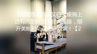 【自整理】欧美又白又瘦胸上还有肉的极品身材大长腿，掰开美鲍和菊花让你观赏！【251V】 (185)