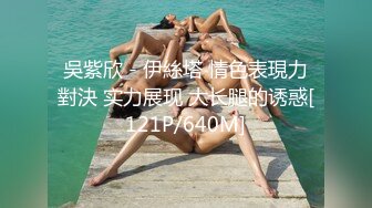 吳紫欣 - 伊絲塔 情色表現力對決 实力展现 大长腿的诱惑[121P/640M]