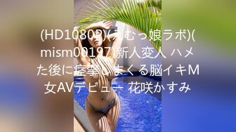 (HD1080P)(えむっ娘ラボ)(mism00197)新人変人 ハメた後に痉挛しまくる脳イキM女AVデビュー 花咲かすみ