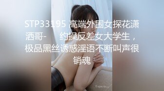 STP33195 高端外围女探花潇洒哥-❤️约操反差女大学生，极品黑丝诱惑淫语不断叫声很销魂