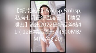 【新片速遞】&nbsp;&nbsp;私房七月最新百度云❤【精品泄密】流出2022最新反差婊41（12部精品图影）[500MB/MP4/43:20]