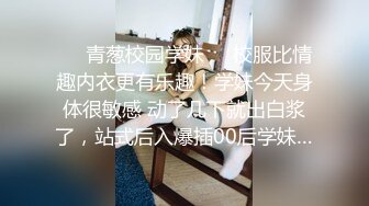 ❤️青葱校园学妹❤️校服比情趣内衣更有乐趣！学妹今天身体很敏感 动了几下就出白浆了，站式后入爆插00后学妹…