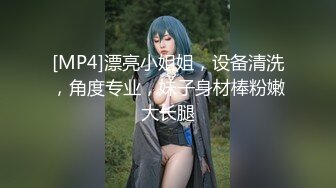 [MP4]漂亮小姐姐，设备清洗，角度专业，妹子身材棒粉嫩大长腿