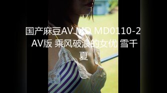 国产麻豆AV MD MD0110-2 AV版 乘风破浪的女优 雪千夏