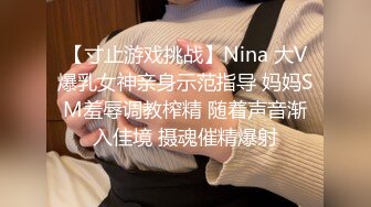 【寸止游戏挑战】Nina 大V爆乳女神亲身示范指导 妈妈SM羞辱调教榨精 随着声音渐入佳境 摄魂催精爆射