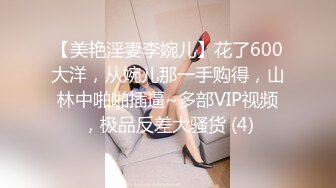 【美艳淫妻李婉儿】花了600大洋，从婉儿那一手购得，山林中啪啪插逼~多部VIP视频，极品反差大骚货 (4)