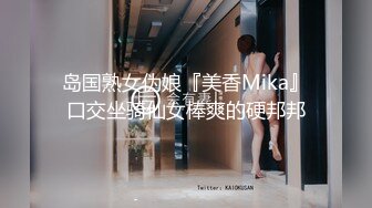 岛国熟女伪娘『美香Mika』口交坐骑仙女棒爽的硬邦邦