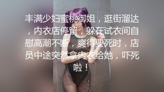 丰满少妇蜜桃御姐，逛街溜达，内衣店停留，躲在试衣间自慰高潮不断，爽得要死时，店员中途突然拿内衣给她，吓死啦！