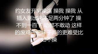 约女友开房操逼 操我 操我 从插入到出来不足两分钟了 操不到一百下 动都不敢动 这样的废鸡巴把妹子弄的更难受比如不操