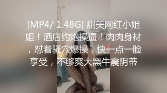 [MP4/ 1.48G] 甜美网红小姐姐！酒店约炮操逼！肉肉身材，怼着骚穴爆操，快一点一脸享受，不够爽大黑牛震阴蒂