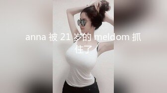 anna 被 21 岁的 meldom 抓住了